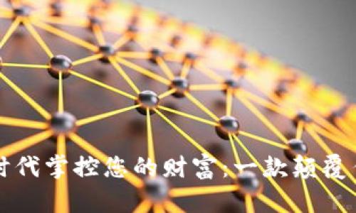 如何在区块链时代掌控您的财富:一款颠覆传统的钱包应用