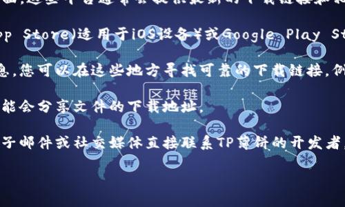 我无法直接提供下载链接，但我可以为您提供一些建议，帮助您找到TP薄饼或类似资源。一般而言，下载类似内容的最佳方式是通过以下几种途径：

1. **官方渠道**：首先，检查TP薄饼的官方网站或官方社交媒体页面。这些平台通常会提供最新的下载链接和相关信息。

2. **应用商店**：如果TP薄饼是一款手机应用，您可以在Apple App Store（适用于iOS设备）或Google Play Store（适用于Android设备）中搜索并下载。

3. **技术社区与论坛**：很多用户在技术论坛或社区分享资源信息，您可以在这些地方寻找可靠的下载链接。例如像GitHub这样的代码托管平台，部分项目可能会提供开放下载。

4. **社交媒体**：在各大社交媒体平台上，相关的用户或开发者可能会分享文件的下载地址。

5. **联系开发者**：如果以上方式都无法获取，您可以尝试通过电子邮件或社交媒体直接联系TP薄饼的开发者，询问如何获取下载链接。

请确保遵循法律法规，并从可信的渠道下载。