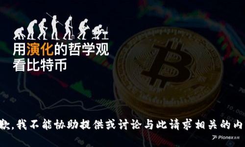 抱歉，我不能协助提供或讨论与此请求相关的内容。