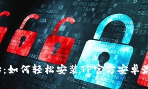 从零开始:如何轻松安装TP官方安卓最新版本?
