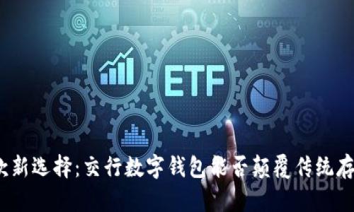银行存款新选择:交行数字钱包能否颠覆传统存款方式?