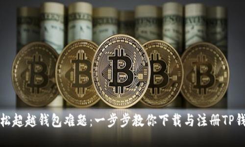 轻松超越钱包难题:一步步教你下载与注册TP钱包