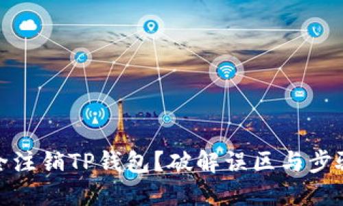 如何安全注销TP钱包?破解误区与步骤全攻略