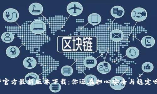 TP官方最新版本下载:你还在担心安全与稳定吗?