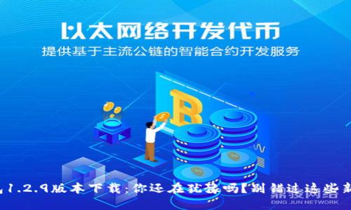 TP钱包1.2.9版本下载:你还在犹豫吗?别错过这些新功能!