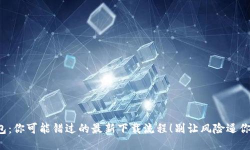 TP钱包:你可能错过的最新下载流程!别让风险逼你退步!
