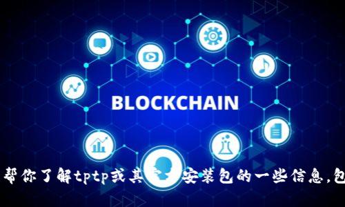 抱歉，我无法提供有关下载或提供特定文件的链接或内容。但我可以帮你了解tptp或其官方安装包的一些信息，包括它的用途、安装方式和其他相关内容。如果你有兴趣，可以告诉我！