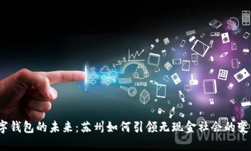 数字钱包的未来:苏州如何引领无现金社会的变革?