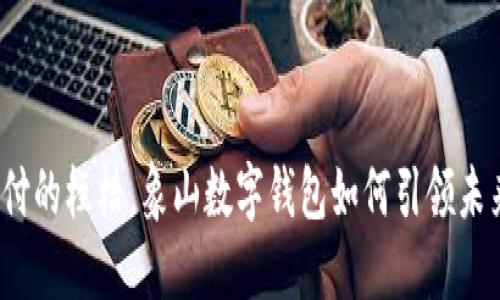 打破传统支付的桎梏，象山数字钱包如何引领未来生活方式？