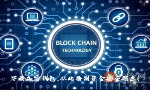 下载加密钱包,从此告别资金安全顾虑!