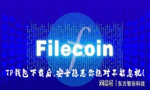 TP钱包下载后,安全隐患你绝对不能忽视!