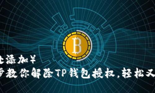 (此处添加)
一步步教你解除TP钱包授权,轻松又安全!
