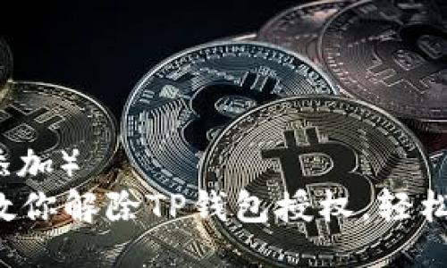 (此处添加)
一步步教你解除TP钱包授权,轻松又安全!