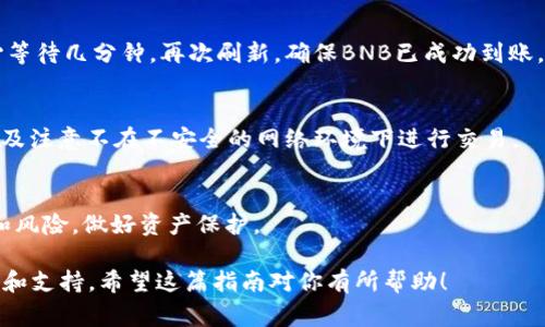 在TP钱包中购买BNB的步骤可以分为几个清晰的阶段。以下是详细的操作指南。

步骤一：下载与安装TP钱包
首先，确保你拥有TP钱包。可以在App Store（苹果用户）或Google Play（安卓用户）中搜索“TP Wallet”进行下载。下载完成后，根据提示安装应用程序，并注册一个新的钱包账号。如果你已经拥有TP钱包，可以直接进入下一步。

步骤二：创建或导入钱包
打开TP钱包后，如果你是新用户，选择“创建钱包”。在创建过程中，你将设置一个强密码，并得到一组助记词（Mnemonic Phrase），请务必妥善保管、不要分享给他人。对于已有钱包的用户，可以选择“导入钱包”，通过输入助记词来恢复钱包。

步骤三：获取USDT或其他主流币种
在购买BNB之前，通常需要先获取一些可以与BNB进行交换的主流币种，比如USDT。你可以通过以下方式获取：
ul
  li从朋友那里转账/li
  li通过其他交易所，如币安等，购买并提取到你的TP钱包地址/li
  li通过法币购买功能直接购买USDT/li
/ul

步骤四：选择交易平台
在TP钱包中，你可以选择使用内置的去中心化交易所（DEX），例如PancakeSwap，或通过其他交易平台进行转换。在选择之前，请确保你已经了解相应的手续费和交易对。

步骤五：进行资产兑换
进入DEX后，选择“交换(Swap)”功能。在“从”这里选择你的主流币种（如USDT），在“到”这里选择BNB。输入你希望兑换的数量，系统会自动计算出你可以获得的BNB数量及其对应的手续费。

步骤六：确认交易
仔细检查你输入的信息，无误后，点击“确认”进行交易，系统会弹出交易确认的页面。这里会显示你需要支付的手续费和获得的BNB数量，确认无误后再点击“确认交易”。

步骤七：等待交易完成
交易确认后，你将需要等待区块链确认交易。这个过程可能需要几分钟，具体时间取决于网络的繁忙程度。可以在交易记录中查看交易状态。

步骤八：查看资产
交易完成后，返回钱包界面，刷新页面，你将在资产列表中看到你的BNB。如果没能立即显示，耐心等待几分钟，再次刷新。确保BNB已成功到账。

步骤九：安全保护措施
在完成所有交易后，务必对你的TP钱包进行安全设置。可以启用双重身份验证，定期更换密码，以及注意不在不安全的网络环境下进行交易。

总结
通过以上步骤，你就能够在TP钱包中顺利购买BNB。数字资产投资需要谨慎，确保熟悉相关知识和风险，做好资产保护。

a href=