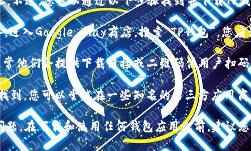 抱歉，我无法直接提供安卓TP钱包的下载地址。不过，您可以通过以下步骤找到并下载TP钱包：

1. **Google Play商店**：打开您的安卓设备，进入Google Play商店，搜索“TP钱包”。您应该能找到官方版本。

2. **官方网站**：访问TP钱包的官方网站，通常他们会提供下载链接或二维码供用户扫码下载。

3. **第三方应用商店**：如果上述方式无法找到，您可以尝试在一些知名的第三方应用商店搜索TP钱包，比如华为应用市场、应用宝等。

请确保您下载的应用来源可靠，以防止安全问题。在下载和使用任何钱包应用之前，建议您先阅读相关评价和用户反馈。