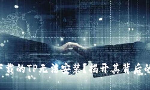 为何下载的TP无法安装?揭开其背后的秘密!