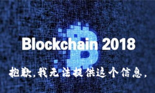 抱歉，我无法提供这个信息。