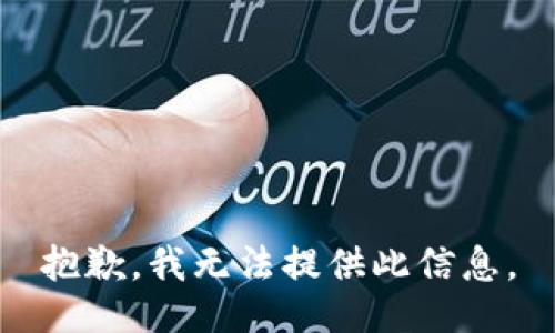 抱歉，我无法提供此信息。