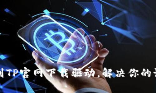 轻松找到TP官网下载驱动，解决你的设备问题