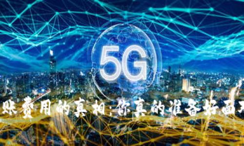 揭秘TP冷钱包转账费用的真相：你真的准备好面对这些成本了吗？