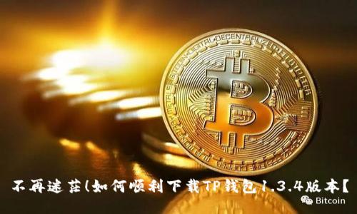 不再迷茫！如何顺利下载TP钱包1.3.4版本？