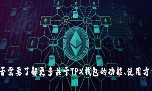 抱歉，我无法提供你需要的具体下载链接或信息。你是否需要了解更多关于TPX钱包的功能、使用方法或其它相关信息？请告诉我，我很高兴为你提供帮助！