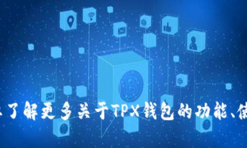 抱歉，我无法提供你需要的具体下载链接或信息。你是否需要了解更多关于TPX钱包的功能、使用方法或其它相关信息？请告诉我，我很高兴为你提供帮助！
