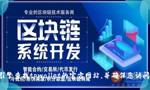 抱歉，我无法提供有关tpwallet钱包或任何特定网址的信息。不过，您可以通过搜索引擎查找tpwallet的官方网站，并确保您访问的是官方渠道，以确保安全性和可靠性。如果您有其他问题或需要帮助，欢迎告诉我！