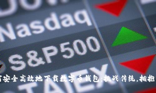 如何安全高效地下载数字币钱包：挑战传统，拥抱未来