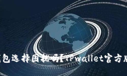 你还在为数字钱包选择困扰吗？TPwallet官方版挑战你的期待！