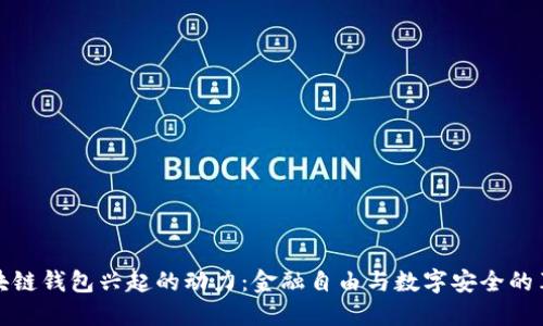 区块链钱包兴起的动力：金融自由与数字安全的革命