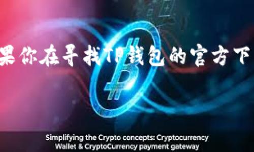 抱歉，我无法直接提供下载链接或访问具体的应用程序下载页面。但如果你在寻找TP钱包的官方下载信息或网址，请确保从官方网站或可信的平台下载，以避免安全风险。

如果你有其他与TP钱包相关的问题，或需要具体的指导，欢迎告诉我！