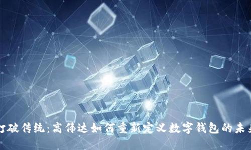 打破传统：高伟达如何重新定义数字钱包的未来