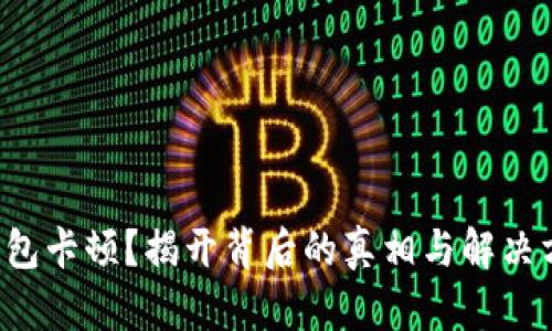 TP钱包卡顿？揭开背后的真相与解决方案！