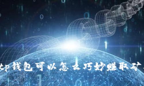 你知道tp钱包可以怎么巧妙赚取矿工费吗？