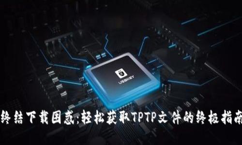终结下载困惑：轻松获取TPTP文件的终极指南