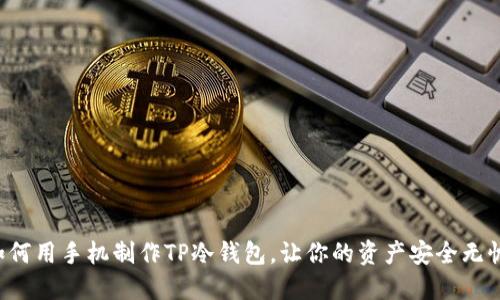 如何用手机制作TP冷钱包，让你的资产安全无忧！