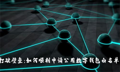 打破壁垒：如何顺利申请公用数字钱包白名单？