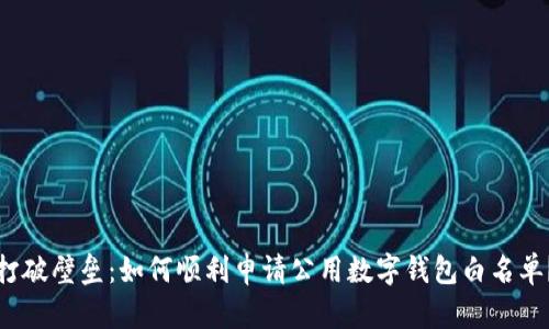 打破壁垒：如何顺利申请公用数字钱包白名单？