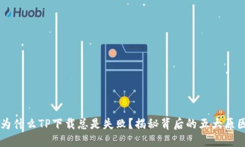 为什么TP下载总是失败？揭秘背后的五大原因
