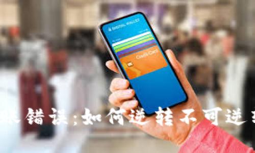 TP钱包转账错误：如何逆转不可逆转的操作？