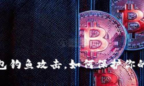 警惕！区块链钱包钓鱼攻击，如何保护你的数字资产安全？