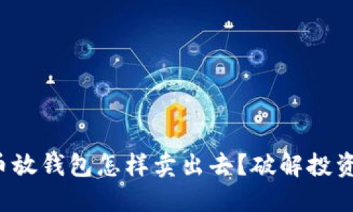 加密货币放钱包怎样卖出去？破解投资的迷雾！