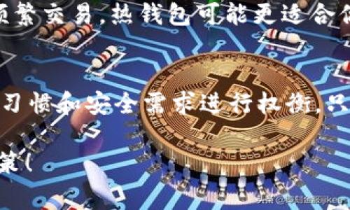 在讨论“tp是不是冷钱包”这个问题之前，我们需要先了解冷钱包以及TP指的是什么。冷钱包通常是指一种不连接互联网的加密货币存储方式，主要用于安全地存储数字资产，防止黑客攻击和其他在线威胁。而TP（TokenPocket）是一种多链数字资产钱包，支持多种加密货币及去中心化应用。

冷钱包和热钱包的区别
冷钱包与热钱包之间的主要区别在于连接互联网的状态。冷钱包，例如硬件钱包或纸钱包，始终处于离线状态，意味着它们不容易受到在线攻击。热钱包则相反，通常在互联网上运行，具有便捷的交易功能，但同时也更加容易受到黑客入侵。

TokenPocket的功能解析
TokenPocket作为一款相对流行的钱包应用，提供了众多功能，比如支持各种币种、交易所的聚合、DApp访问等。它的便捷性吸引了许多用户，但在安全性方面，TokenPocket更接近于热钱包，因为它需要与互联网连接以使用其所有功能。

TP是不是冷钱包？
那么，TokenPocket是否可以被视为冷钱包呢？答案显然是否定的。尽管TokenPocket提供了一些安全功能，例如私钥管理和生物识别安全验证，但它基本上工作在一个在线环境下，是一个热钱包。这意味着，如果你使用TokenPocket进行频繁的交易，将可能面临一定的安全风险，特别是在移动设备上。

冷钱包的优势与劣势
冷钱包的优点显而易见。它们提供了最高的安全性，适合长期存储价值。每当你需要发送或接收加密货币时，可能需要进行手动操作，这样就增加了繁琐性，但同时也提升了安全性。然而，冷钱包对于那些频繁交易的用户来说，可能不够便利，且资产的流动性较低。

如何选择适合自己的钱包
选择合适的钱包方式不仅与安全性有关，还涉及到用户的需求。如果你是一位长期持有者，冷钱包无疑是最佳选择。但如果你更倾向于频繁交易，热钱包可能更适合你。选用TokenPocket等热钱包时，要特别注意保护账户信息，不要随意与他人分享私钥和交易密码。

总结
总体来看，TokenPocket作为一个热钱包，虽然功能强大，但并不具备冷钱包的存储安全性。因此，用户在选择钱包时，应根据自身的交易习惯和安全需求进行权衡。只有这样，才能有效保护自己的数字资产安全。

通过这样全面的分析，我们了解了TP（TokenPocket）并不是冷钱包，而是一种功能丰富的热钱包。希望这可以帮助到你做出更明智的决策！