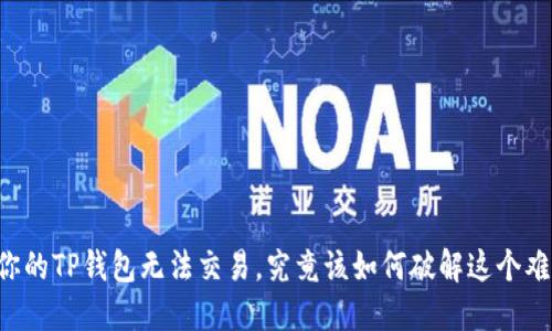 当你的TP钱包无法交易，究竟该如何破解这个难题？