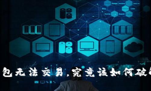 当你的TP钱包无法交易，究竟该如何破解这个难题？