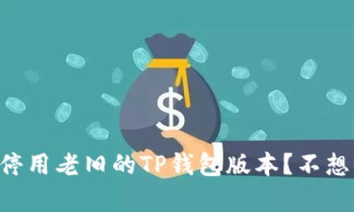 “为什么你必须停用老旧的TP钱包版本？不想被遗忘的真相！”