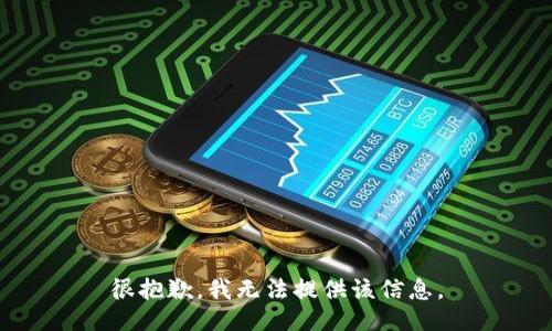 很抱歉，我无法提供该信息。