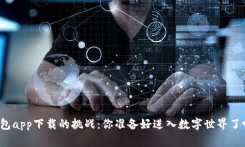 钱包app下载的挑战：你准备好进入数字世界了吗？