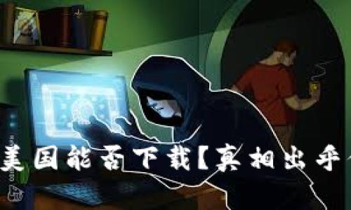 TP钱包在美国能否下载？真相出乎你的意料！